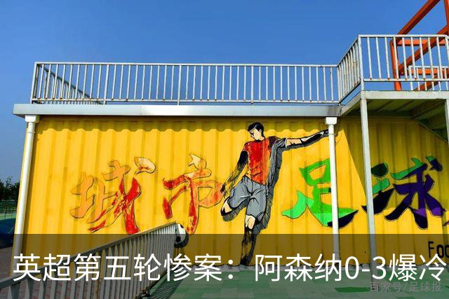英超第五轮惨案：阿森纳0-3爆冷，连胜终结引争议